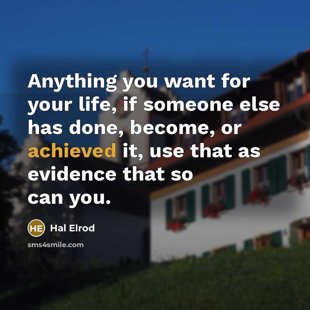 “Anything you want for your life, if someone else has done, become, or achieved it, use that as evidence that so can you.” quote by Hal Elrod