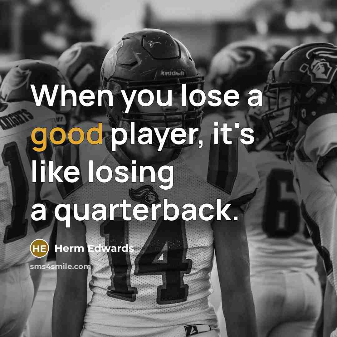 “When you lose a good player, it's like losing a quarterback.” quote by Herm Edwards