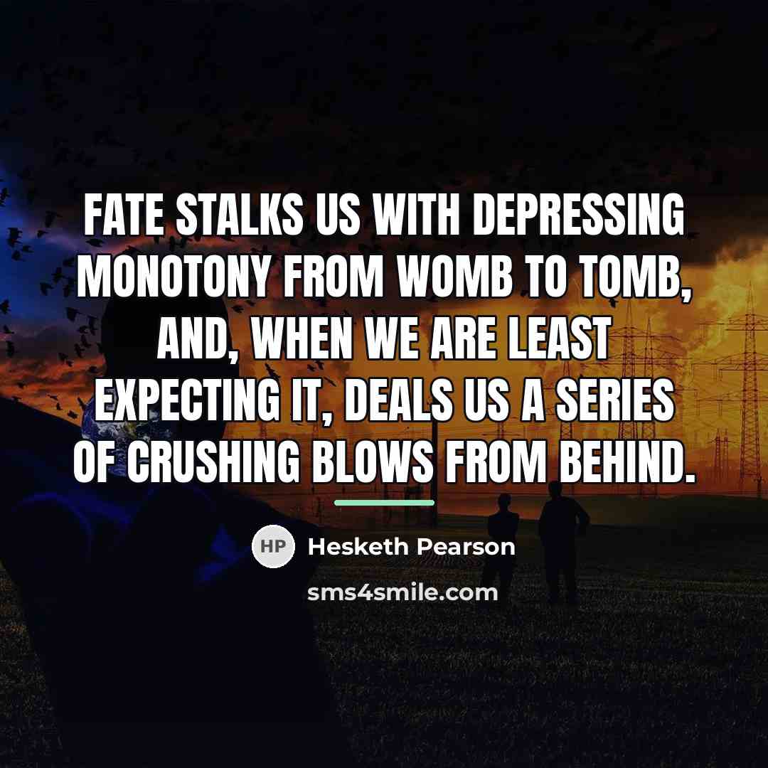 “Fate stalks us with depressing monotony from womb to tomb,…” quote by Hesketh Pearson