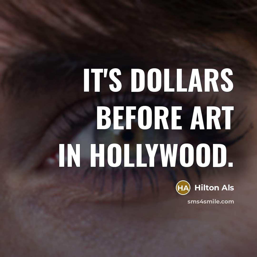 “It's dollars before art in Hollywood.…” quote by Hilton Als