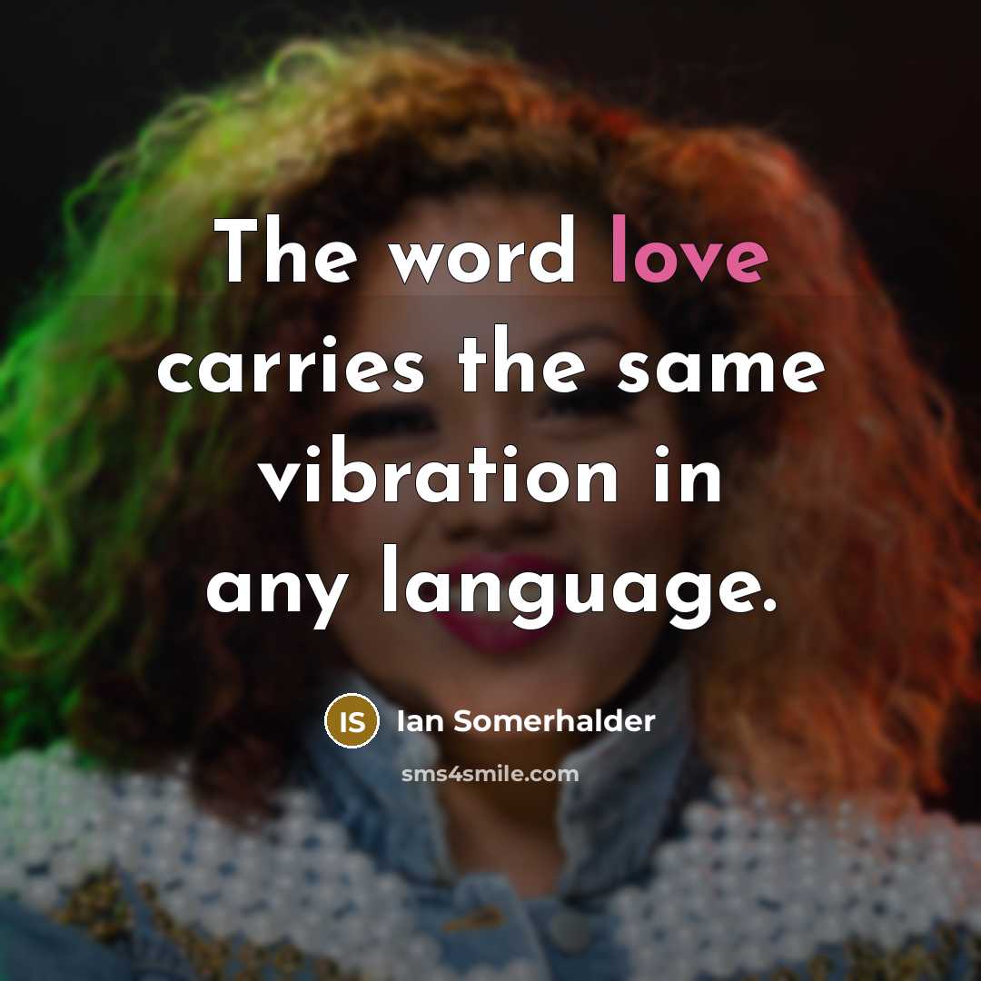 “The word love carries the same vibration in any language.…” quote by Ian Somerhalder