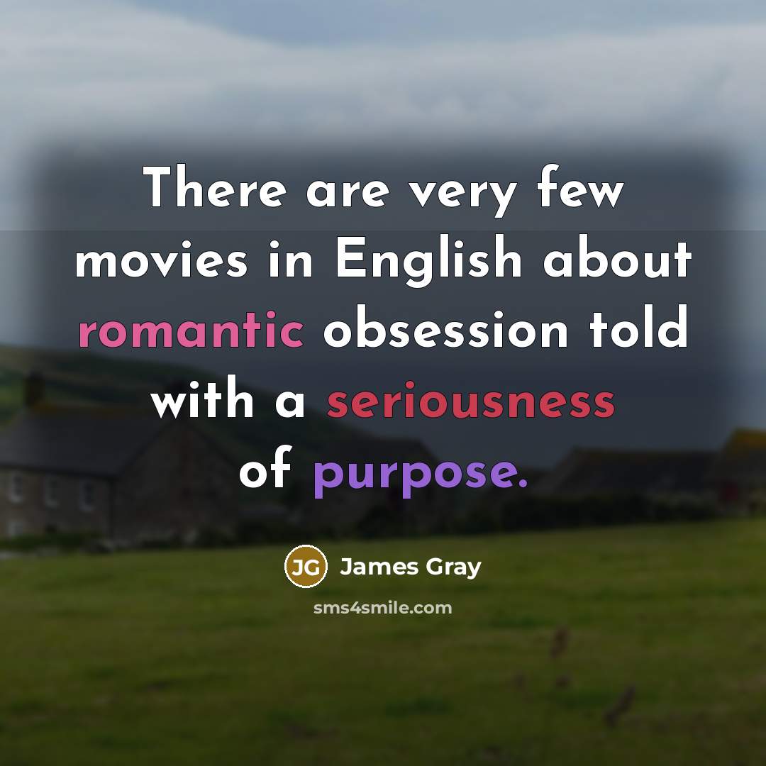 “There are very few movies in English about romantic obsession…” quote by James Gray