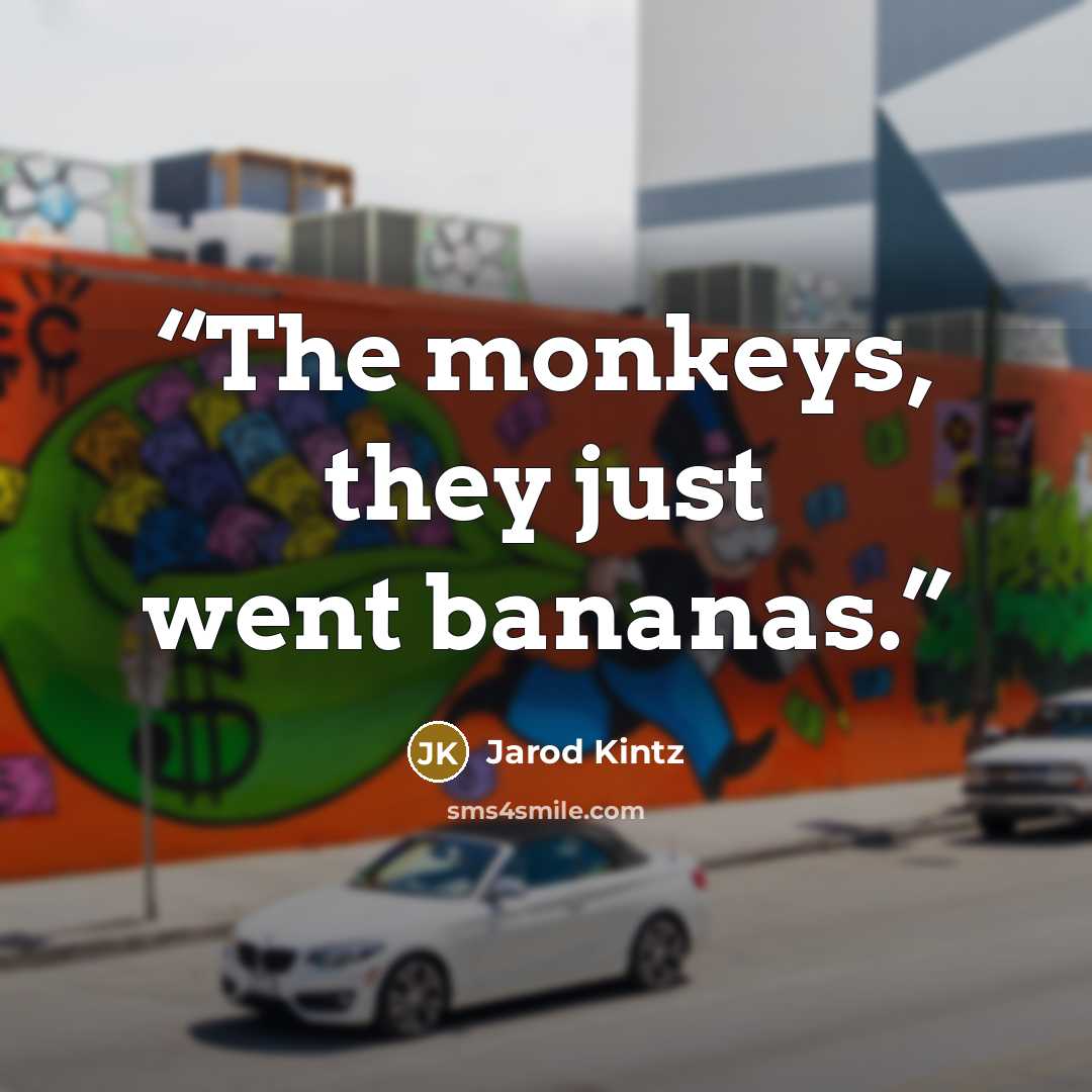 “The monkeys, they just went bananas.” quote by Jarod Kintz