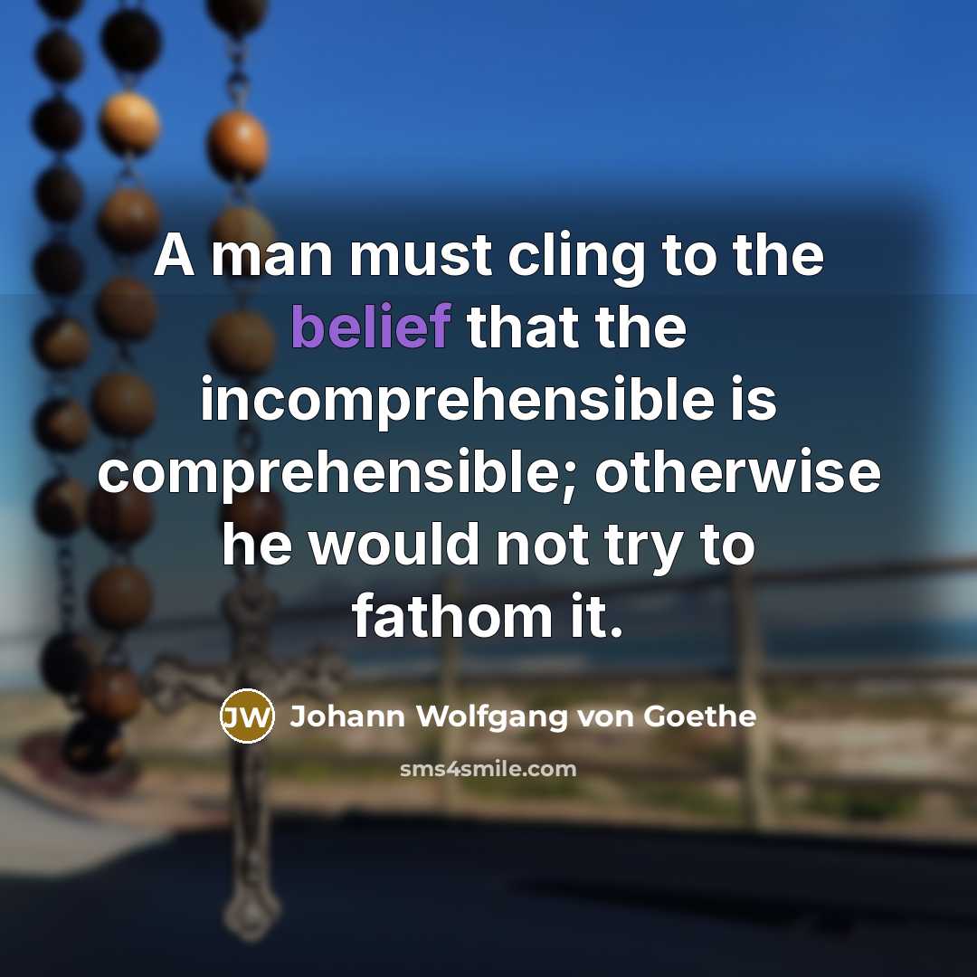 “A man must cling to the belief that the incomprehensible…” quote by Johann Wolfgang von Goethe