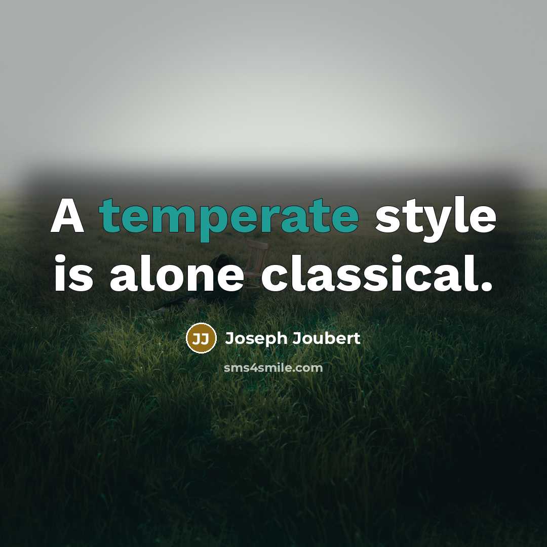“A temperate style is alone classical.” quote by Joseph Joubert