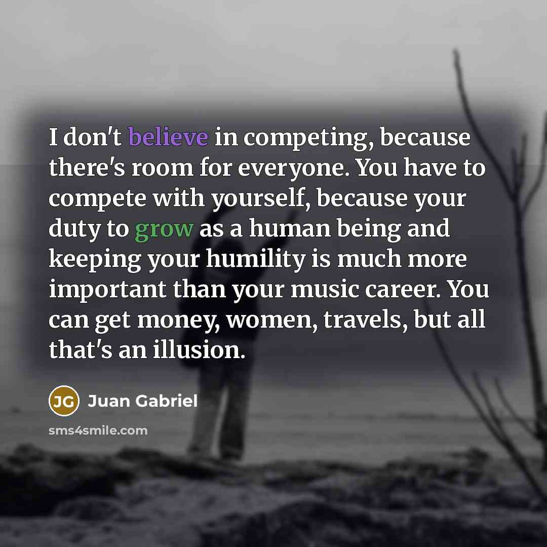 “I don't believe in competing, because there's room for everyone.…” quote by Juan Gabriel