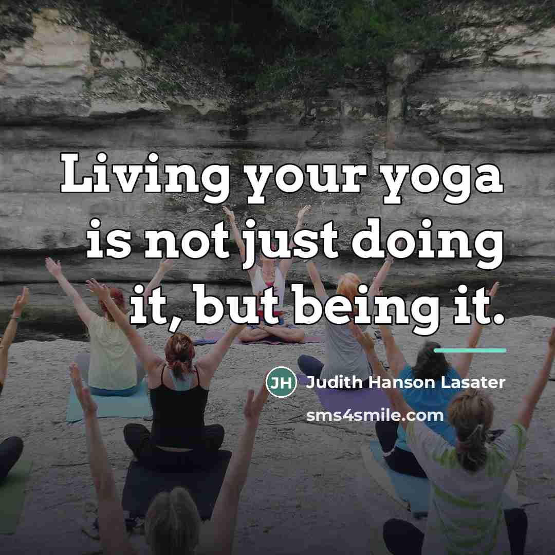 “Living your yoga is not just doing it, but being…” quote by Judith Hanson Lasater