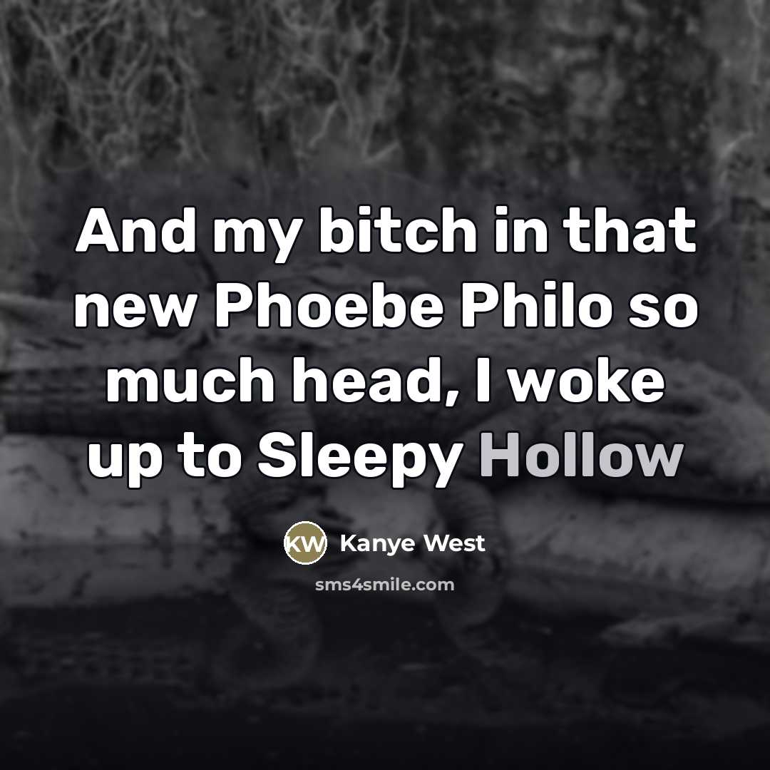 “And my bitch in that new Phoebe Philo so much head, I woke up to Sleepy Hollow” quote by Kanye West