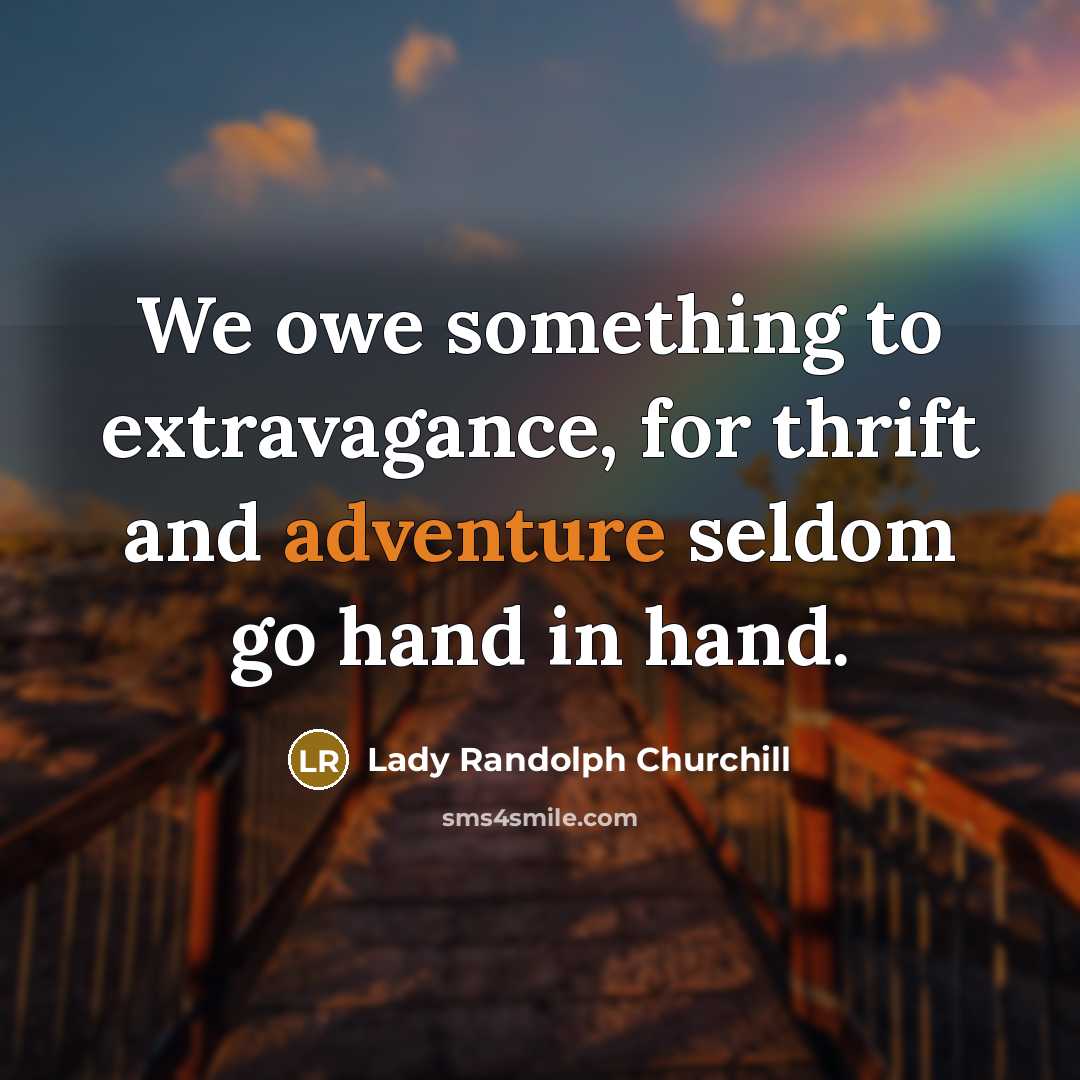 “We owe something to extravagance, for thrift and adventure seldom…” quote by Lady Randolph Churchill