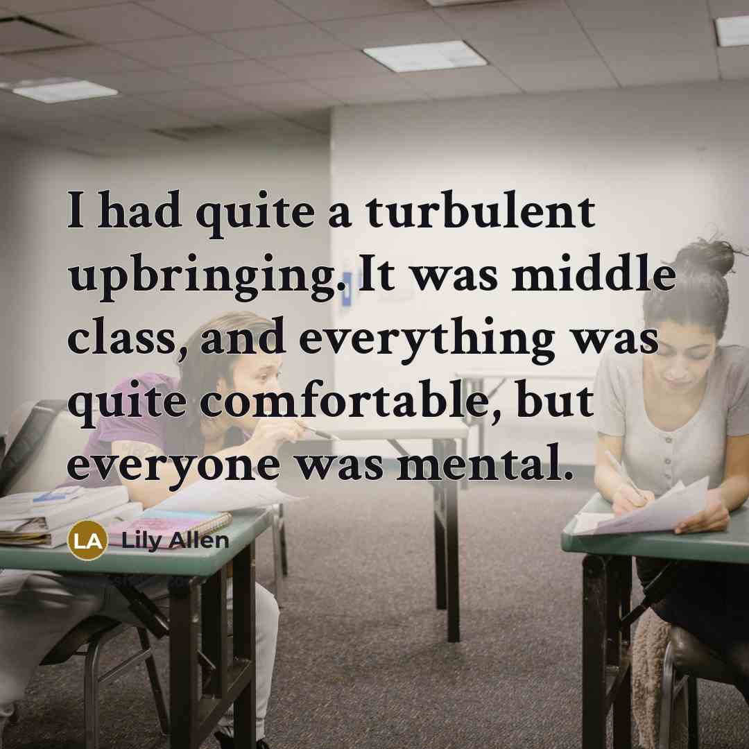 “I had quite a turbulent upbringing. It was middle class,…” quote by Lily Allen