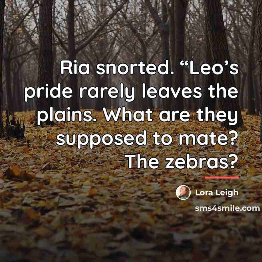 “Ria snorted. “Leo’s pride rarely leaves the plains. What are…” quote by Lora Leigh