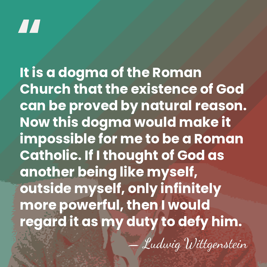 It is a dogma of the Roman Church that the existence of&hellip; - Ludwig Wittgenstein