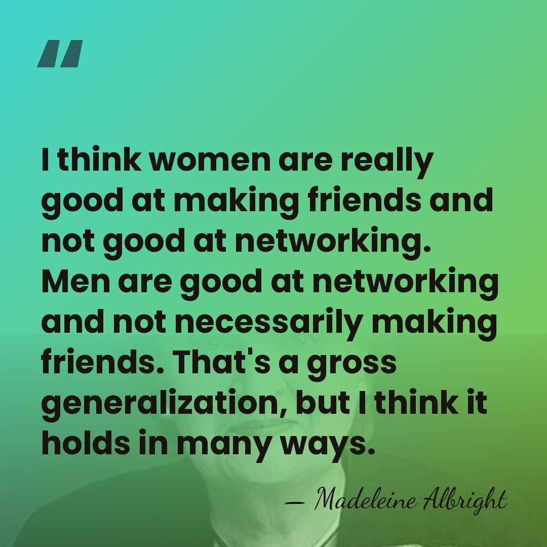 I think women are really good at making friends and not good&hellip; - Madeleine Albright