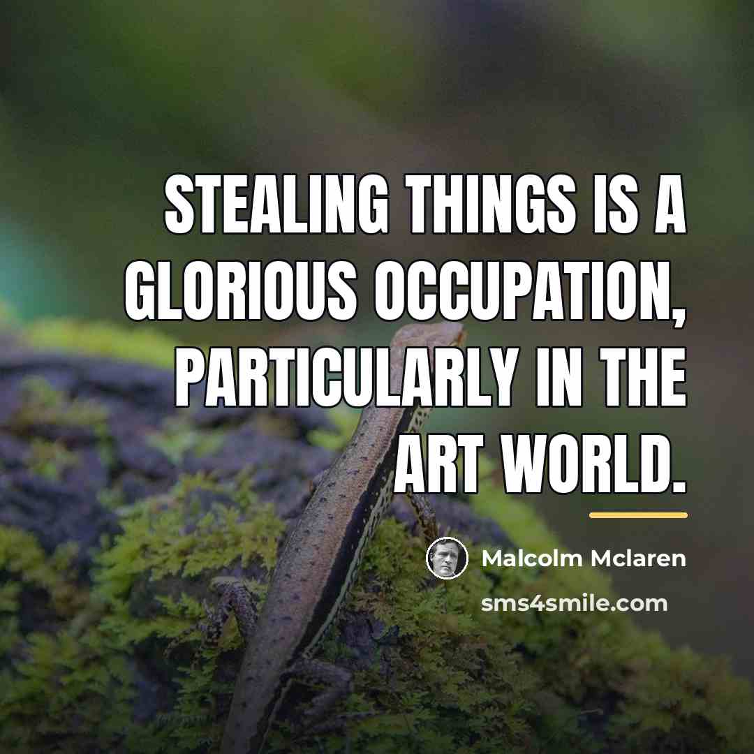 “Stealing things is a glorious occupation, particularly in the art…” quote by Malcolm Mclaren