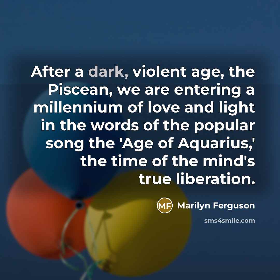 “After a dark, violent age, the Piscean, we are entering…” quote by Marilyn Ferguson