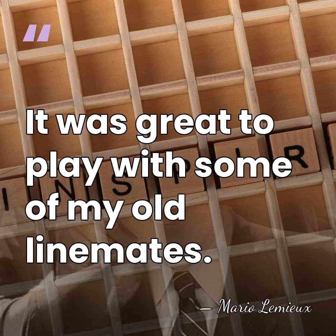 It was great to play with some of my old linemates. - Mario Lemieux