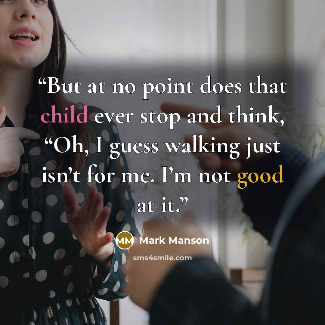 “But at no point does that child ever stop and think, “Oh, I guess walking just isn’t for me. I’m not good at it.” quote by Mark Manson
