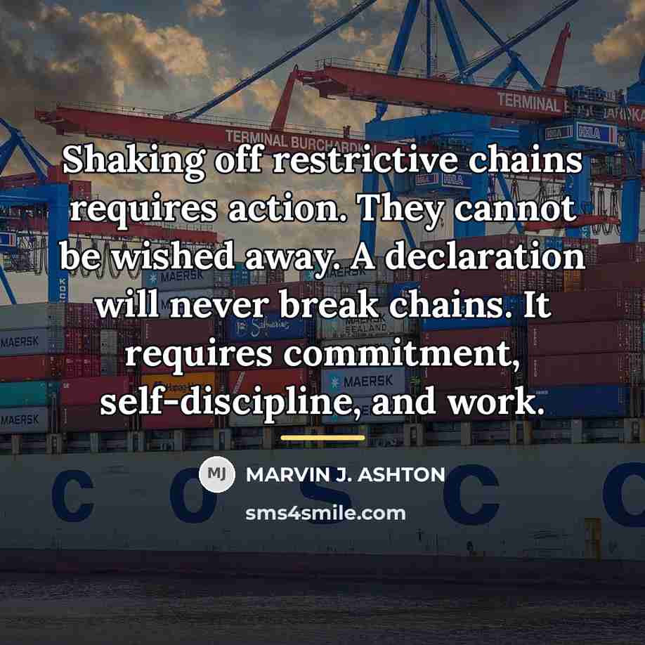 “Shaking off restrictive chains requires action. They cannot be wished…” quote by Marvin J. Ashton