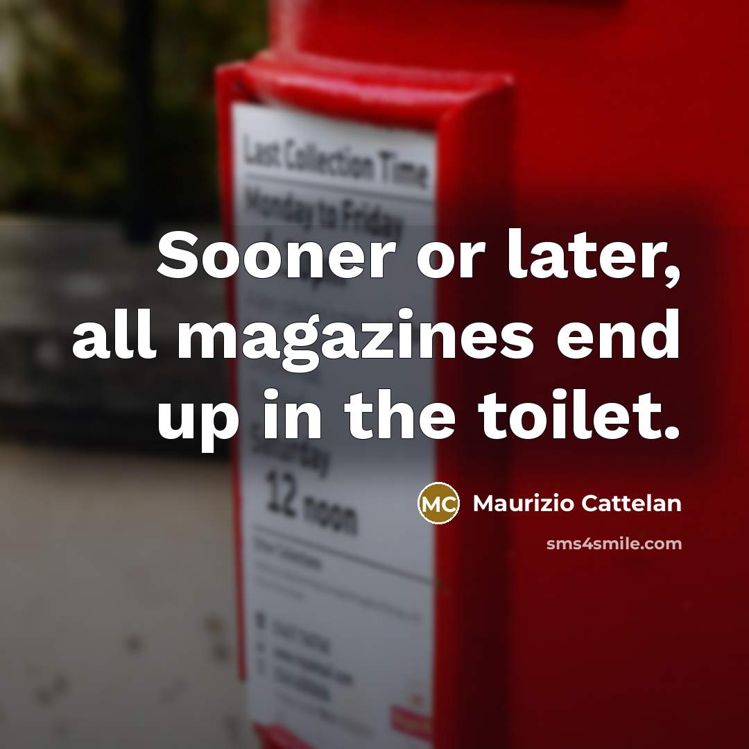 “Sooner or later, all magazines end up in the toilet.…” quote by Maurizio Cattelan