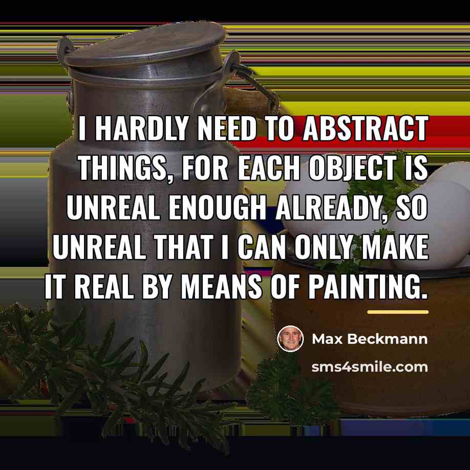 “I hardly need to abstract things, for each object is…” quote by Max Beckmann