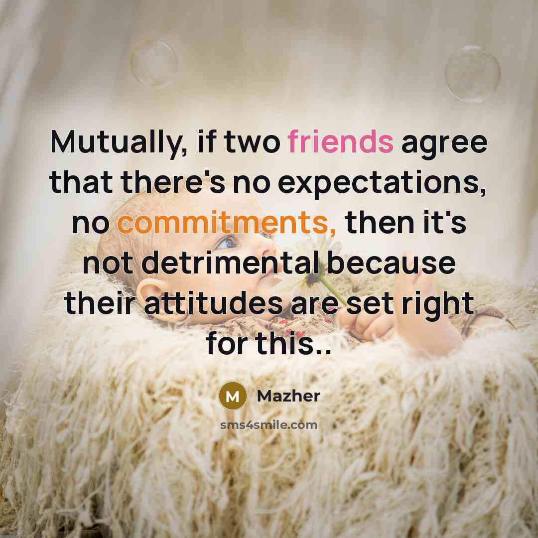 “Mutually, if two friends agree that there's no expectations, no commitments, then it's not detrimental because their attitudes are set right for this..” quote by Mazher