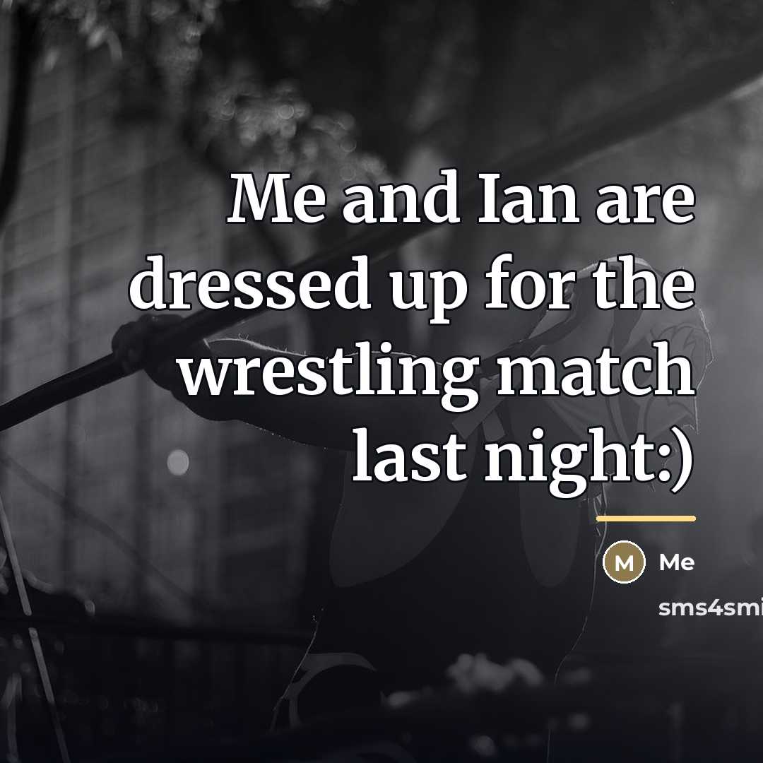 “Me and Ian are dressed up for the wrestling match…” quote by Me