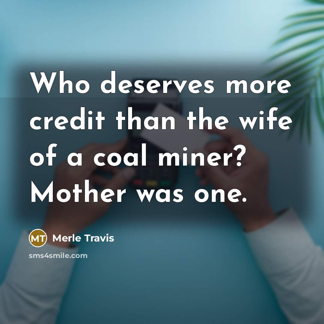 “Who deserves more credit than the wife of a coal…” quote by Merle Travis