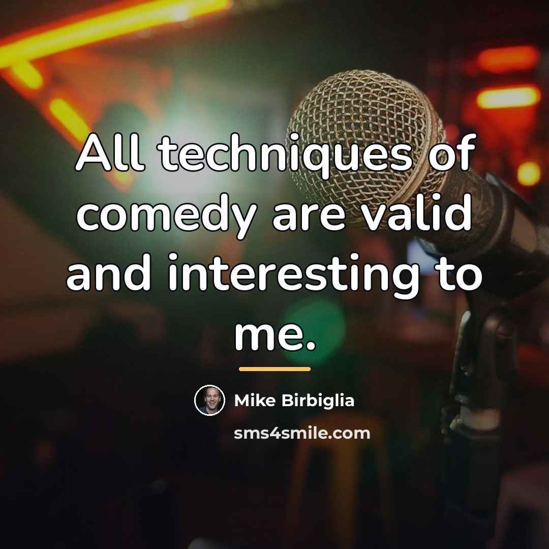 “All techniques of comedy are valid and interesting to me.…” quote by Mike Birbiglia