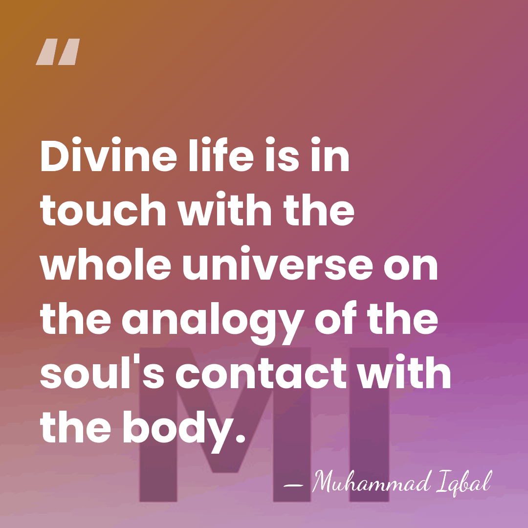 Divine life is in touch with the whole universe on the analogy&hellip; - Muhammad Iqbal