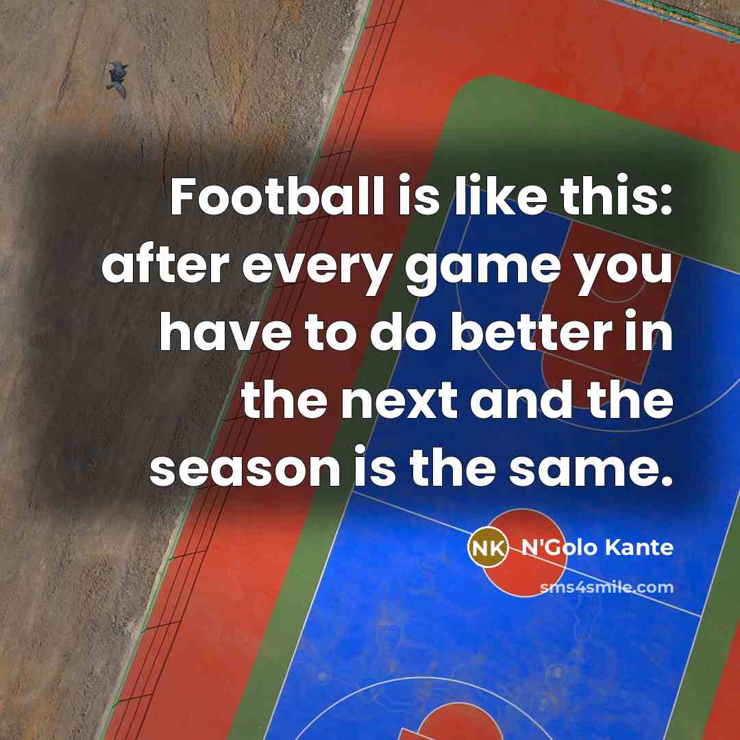 “Football is like this: after every game you have to…” quote by N'Golo Kante