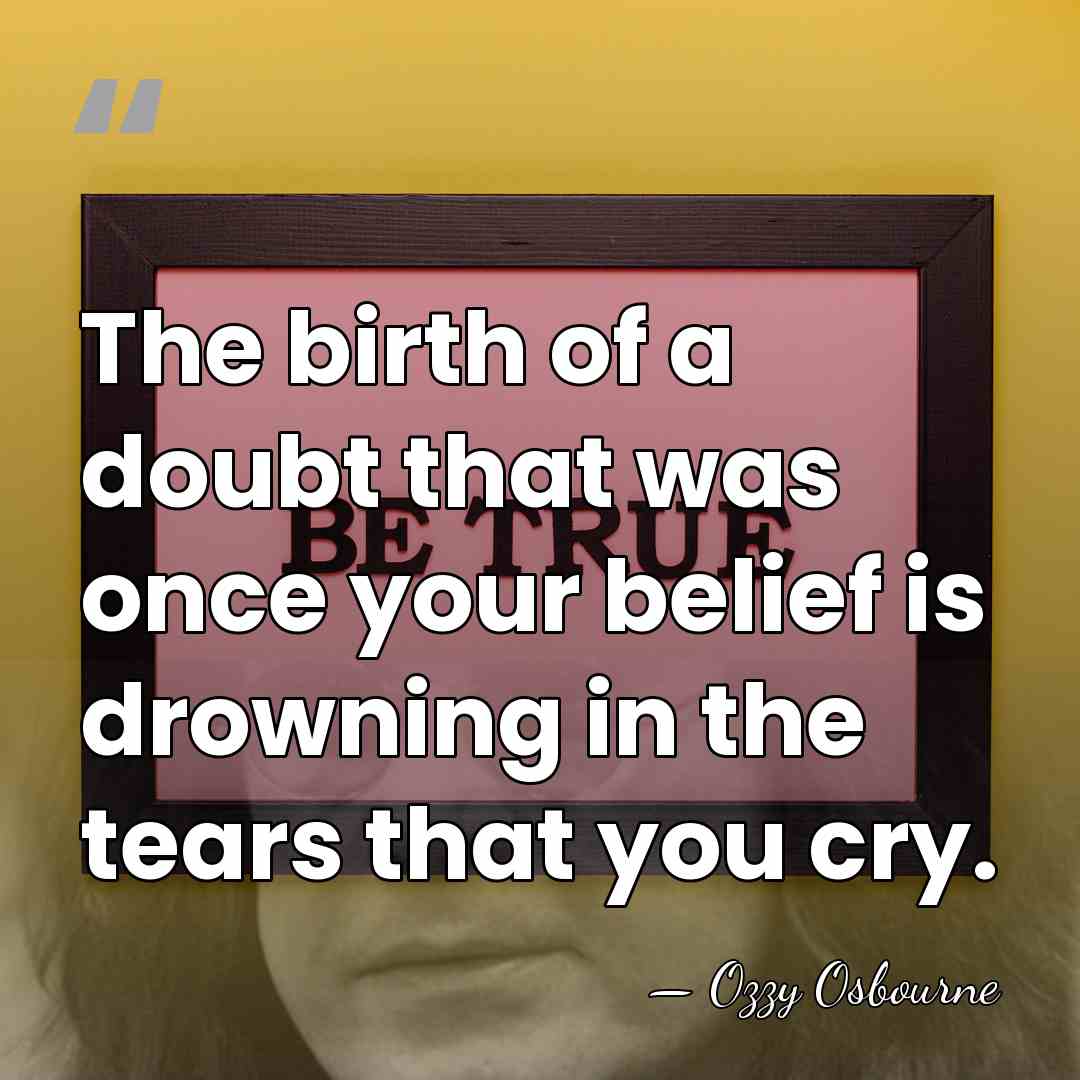 The birth of a doubt that was once your belief is drowning&hellip; - Ozzy Osbourne