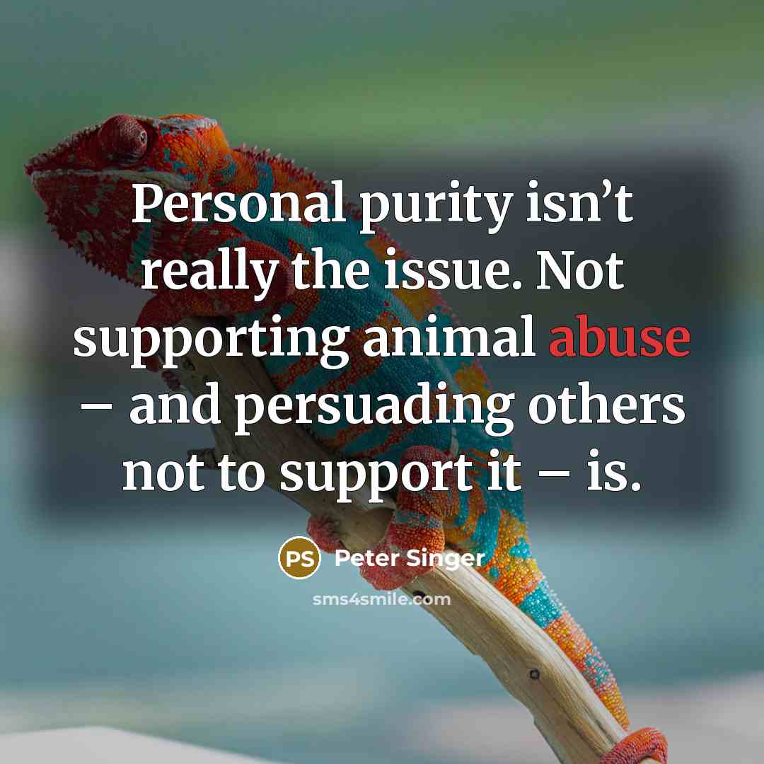 “Personal purity isn’t really the issue. Not supporting animal abuse…” quote by Peter Singer
