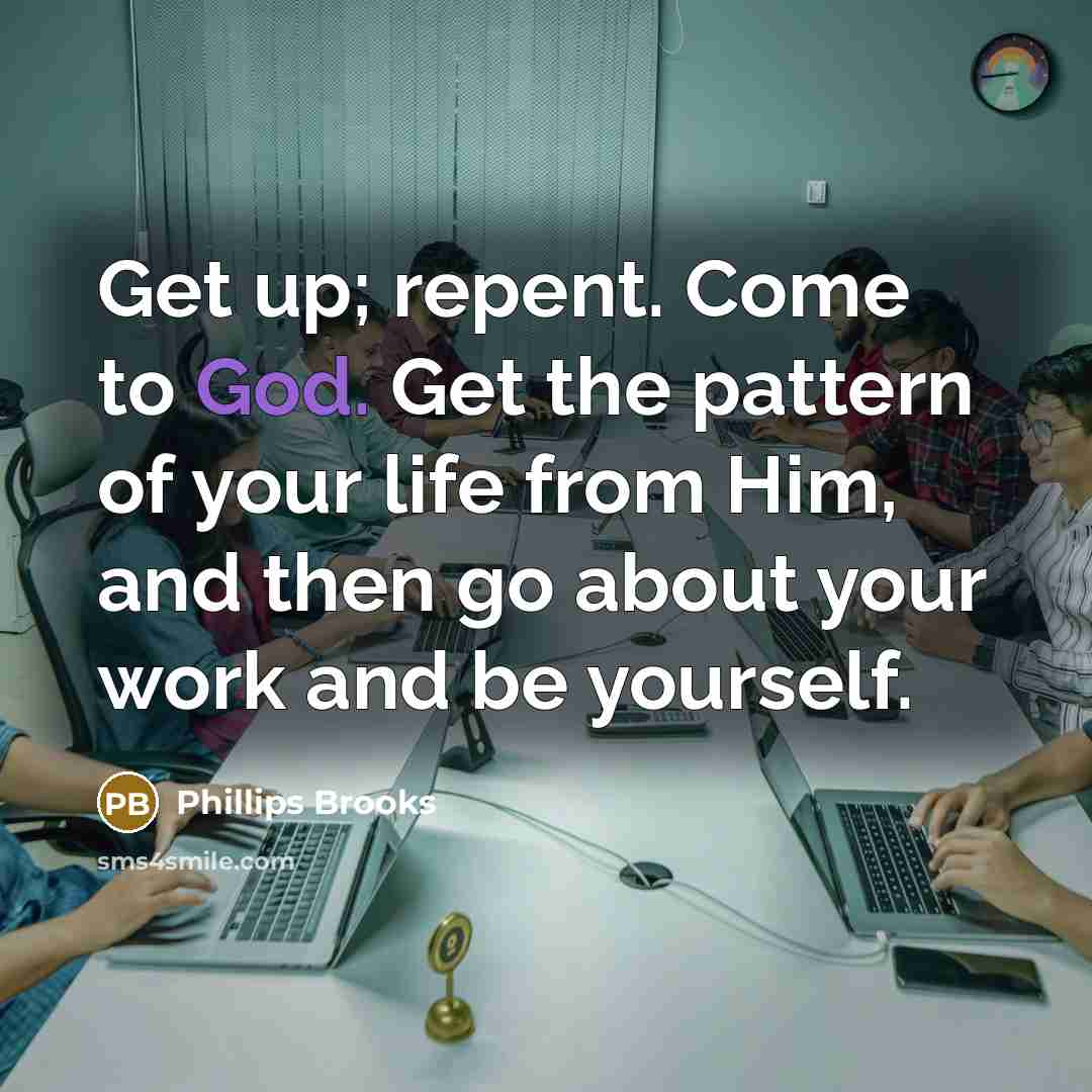 “Get up; repent. Come to God. Get the pattern of…” quote by Phillips Brooks