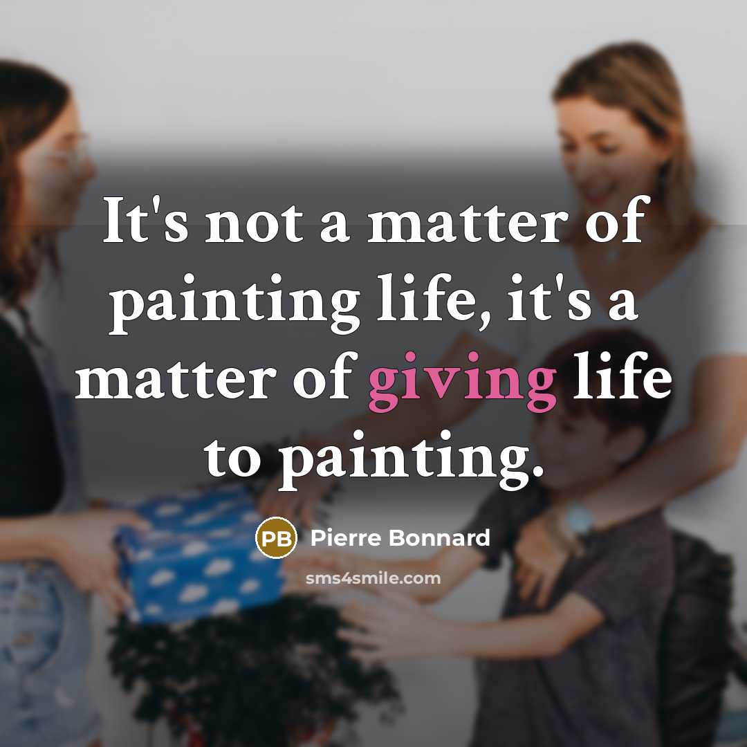 “It's not a matter of painting life, it's a matter of giving life to painting.” quote by Pierre Bonnard