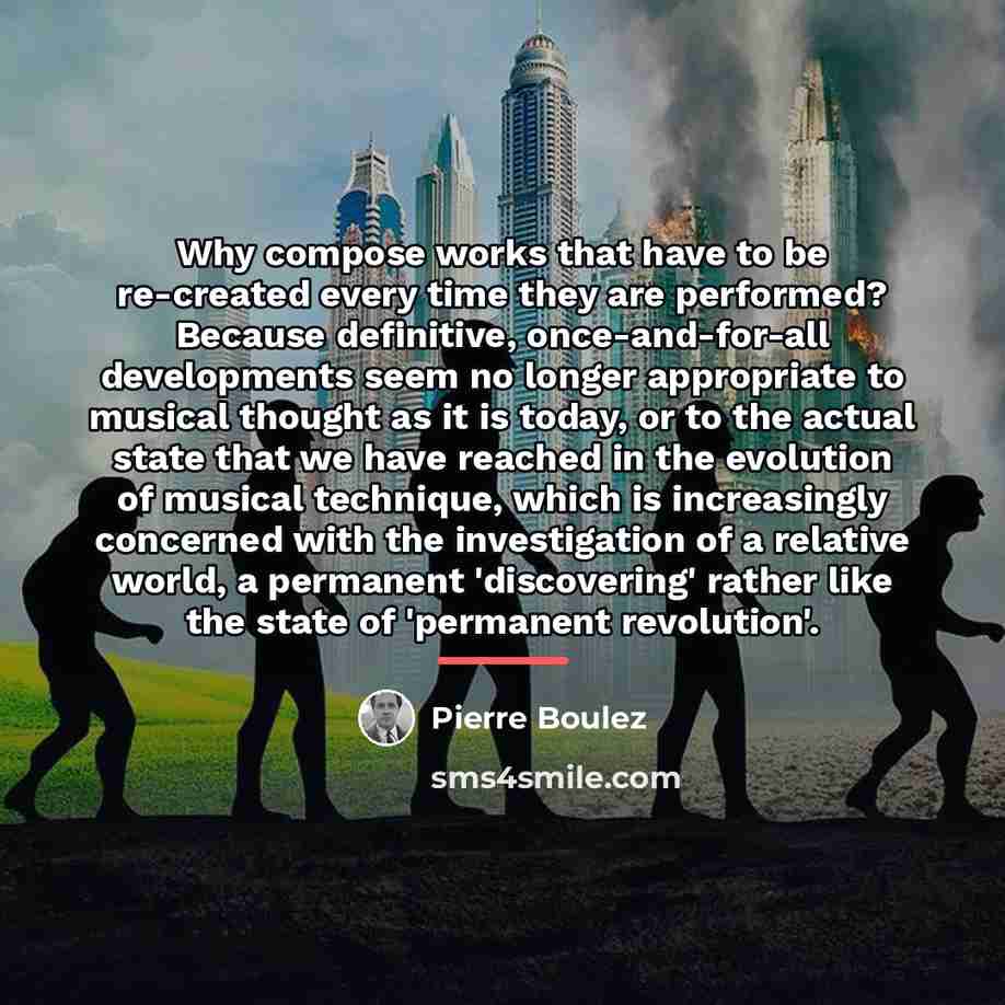 “Why compose works that have to be re-created every time…” quote by Pierre Boulez
