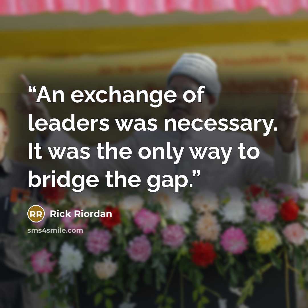 “An exchange of leaders was necessary. It was the only way to bridge the gap.” quote by Rick Riordan