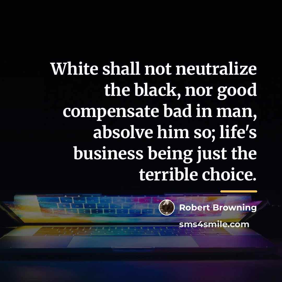 “White shall not neutralize the black, nor good compensate bad…” quote by Robert Browning