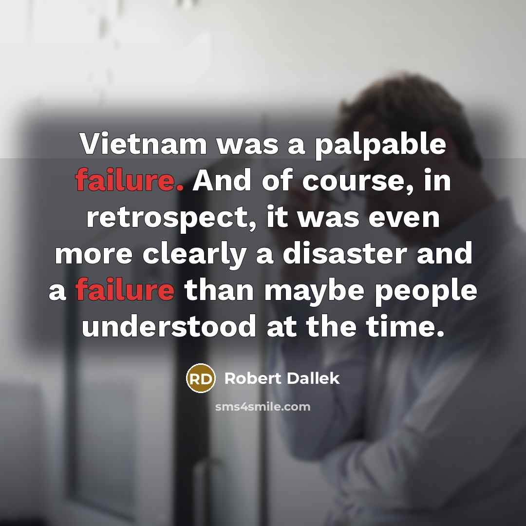 “Vietnam was a palpable failure. And of course, in retrospect,…” quote by Robert Dallek