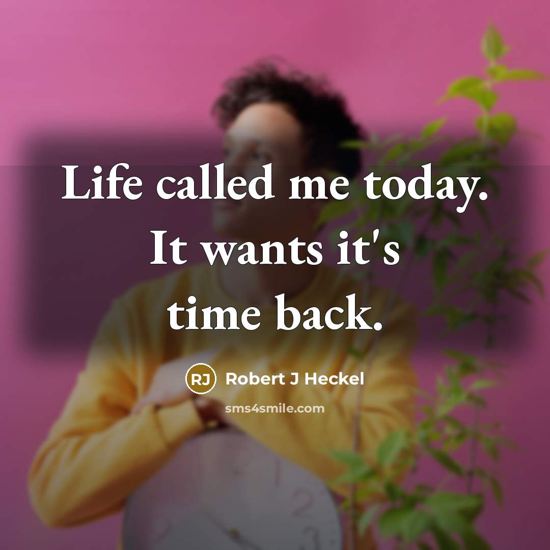 “Life called me today. It wants it's time back.…” quote by Robert J Heckel