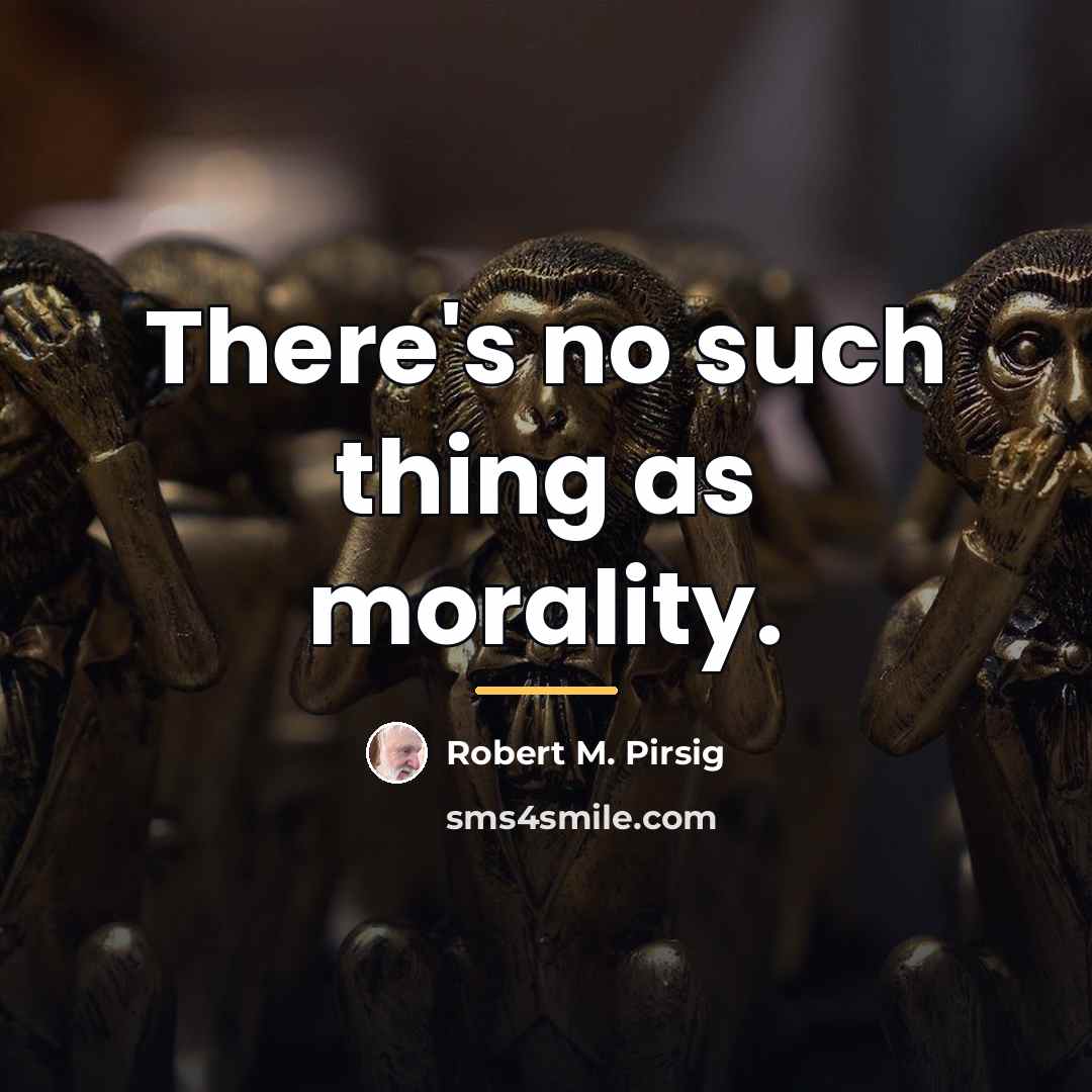“There's no such thing as morality.…” quote by Robert M. Pirsig