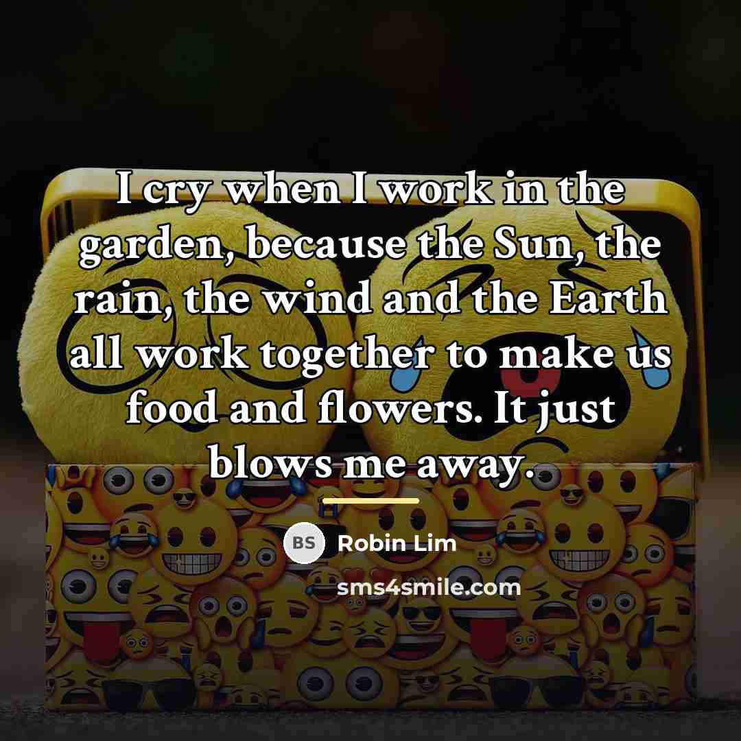 “I cry when I work in the garden, because the…” quote by Robin Lim
