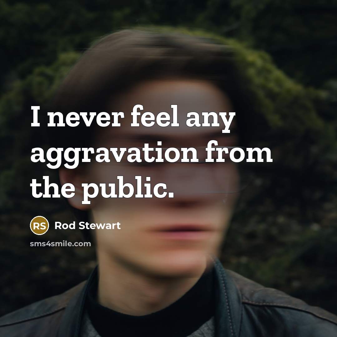“I never feel any aggravation from the public.…” quote by Rod Stewart