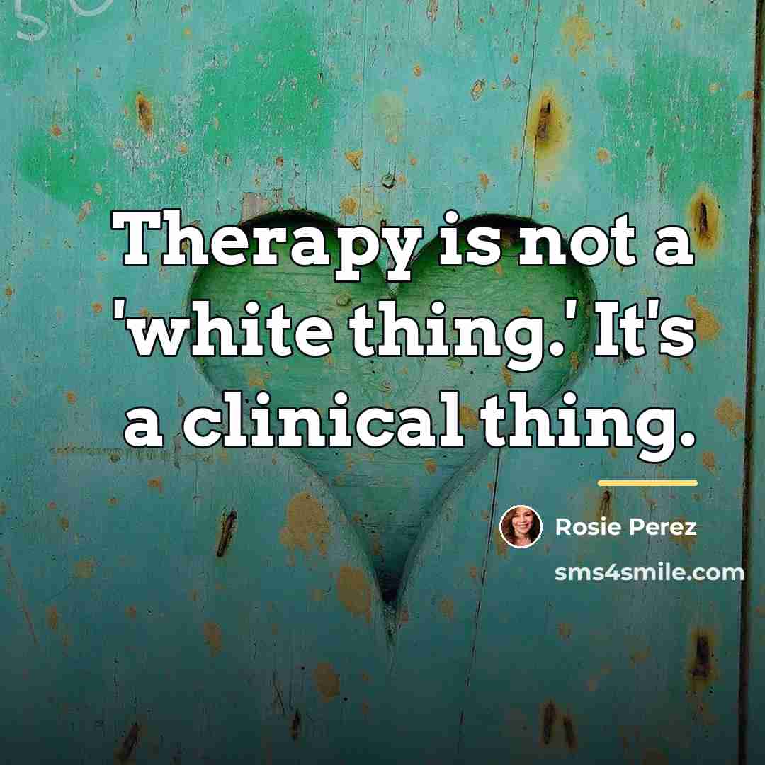 “Therapy is not a 'white thing.' It's a clinical thing.…” quote by Rosie Perez