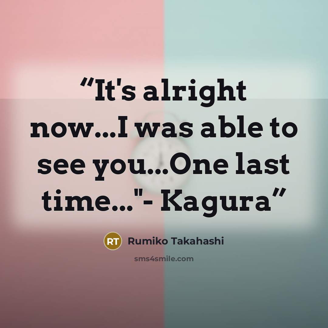 “It's alright now...I was able to see you...One last time..."- Kagura” quote by Rumiko Takahashi