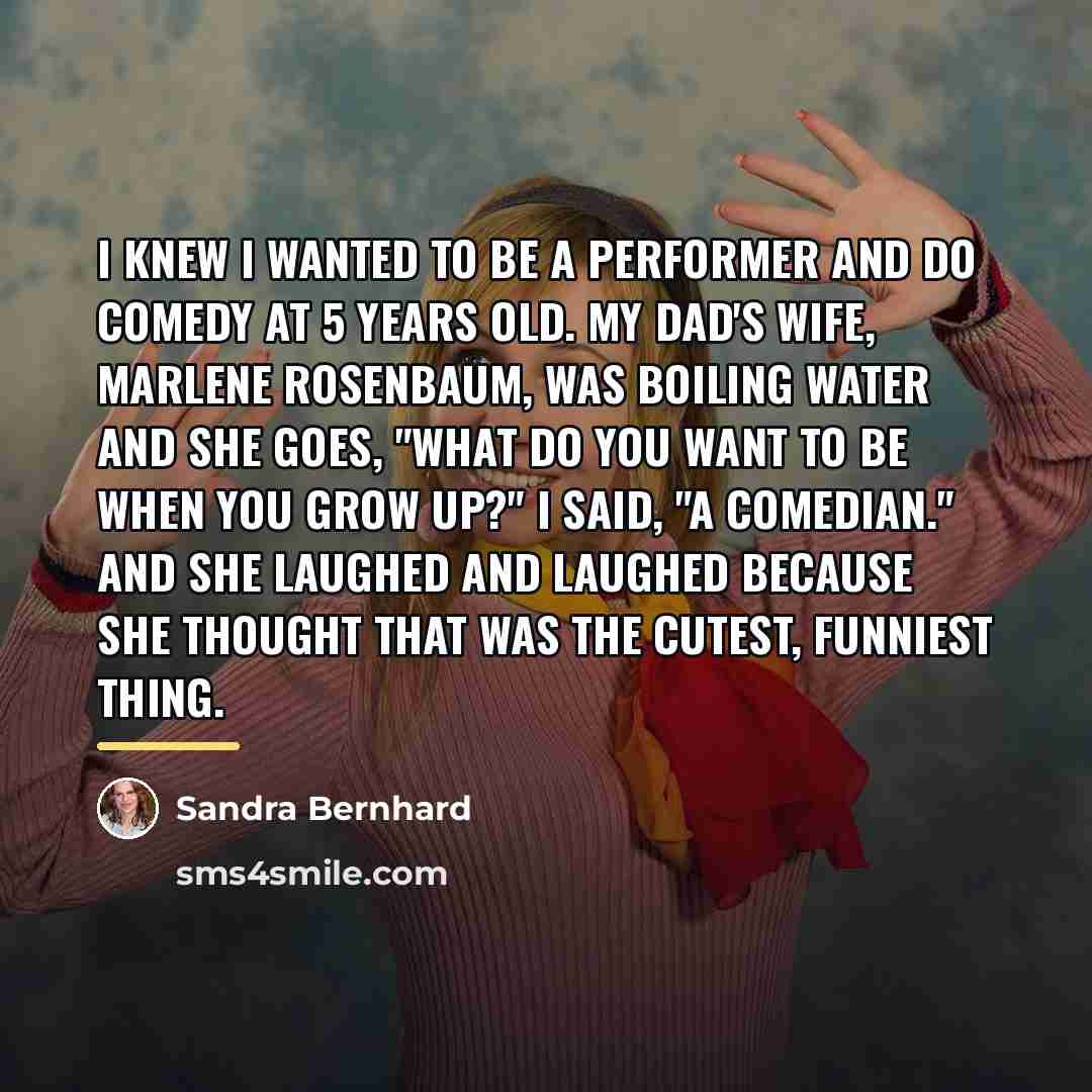 “I knew I wanted to be a performer and do…” quote by Sandra Bernhard