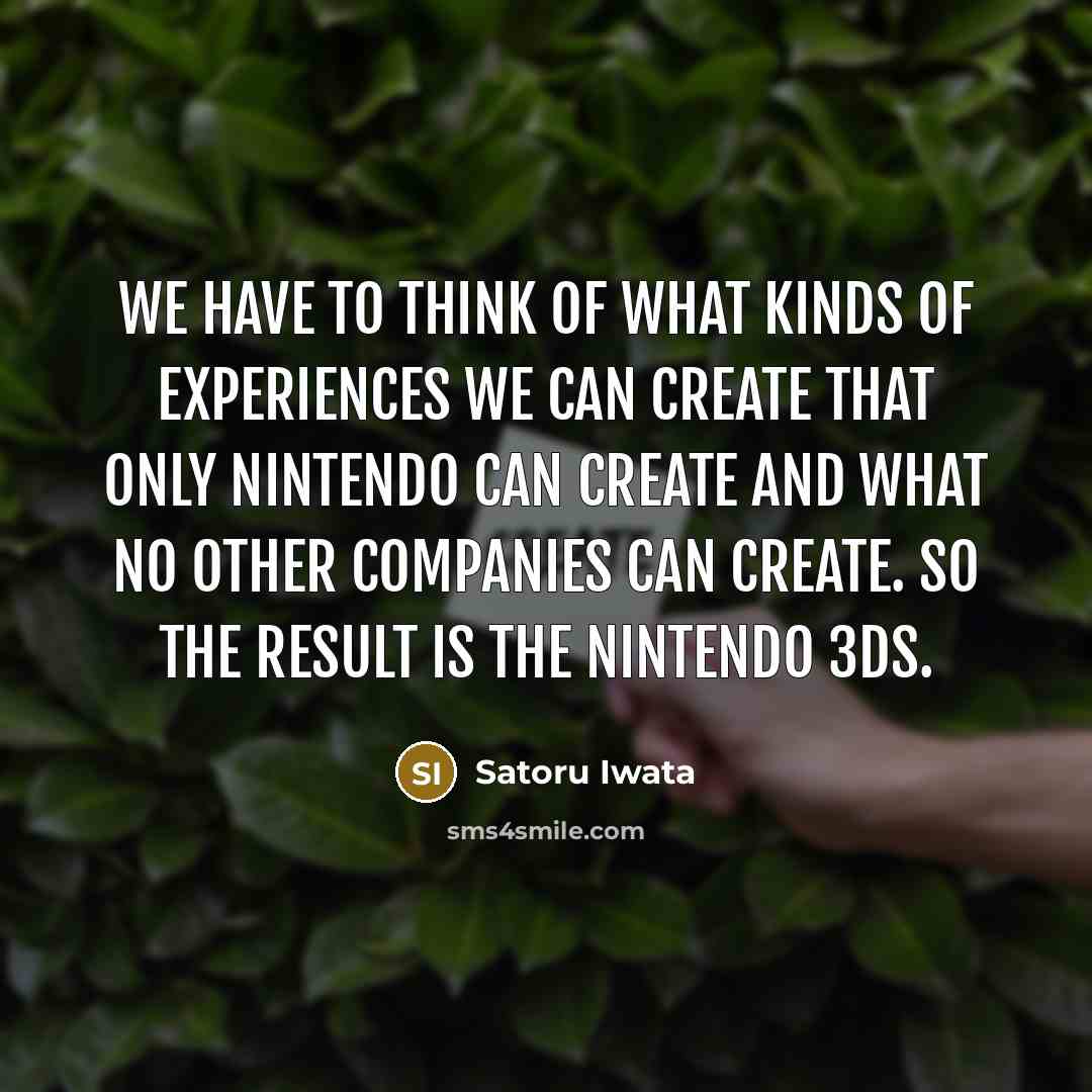 “We have to think of what kinds of experiences we…” quote by Satoru Iwata