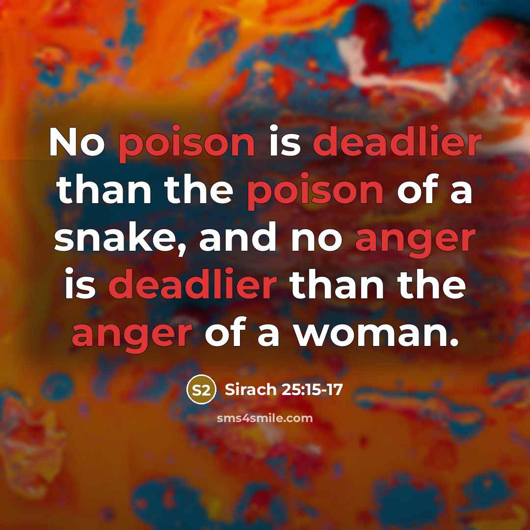 “No poison is deadlier than the poison of a snake, and no anger is deadlier than the anger of a woman.” quote by Sirach 25:15-17