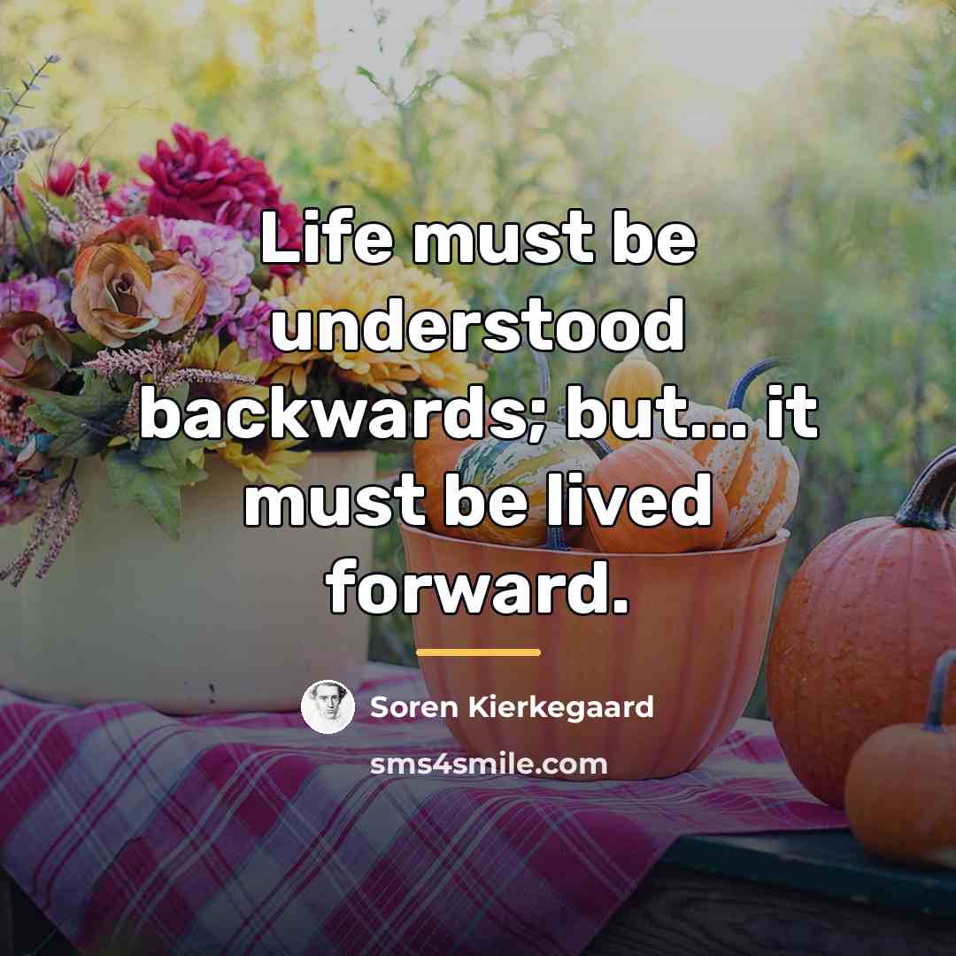 “Life must be understood backwards; but... it must be lived…” quote by Soren Kierkegaard