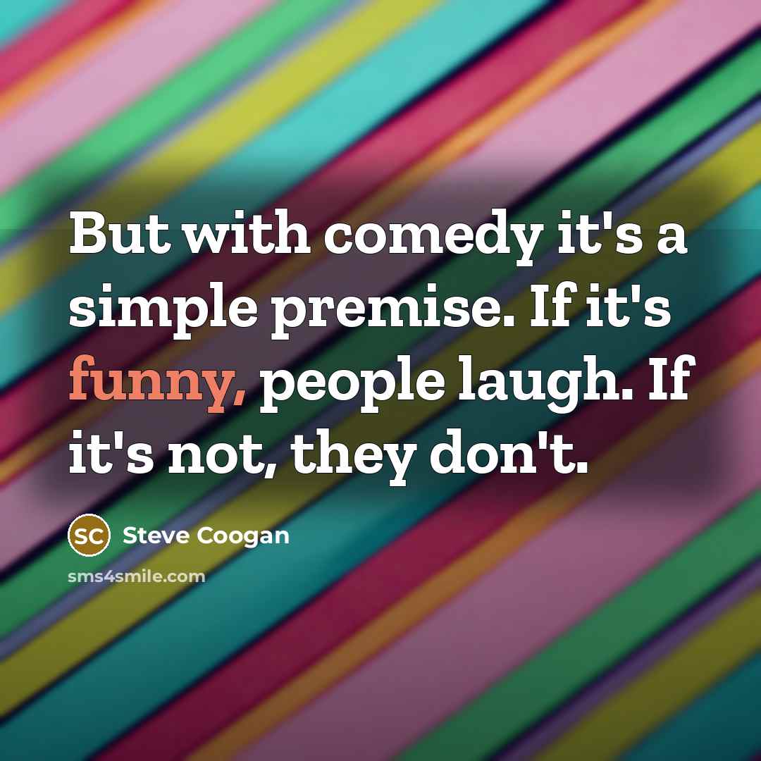“But with comedy it's a simple premise. If it's funny,…” quote by Steve Coogan