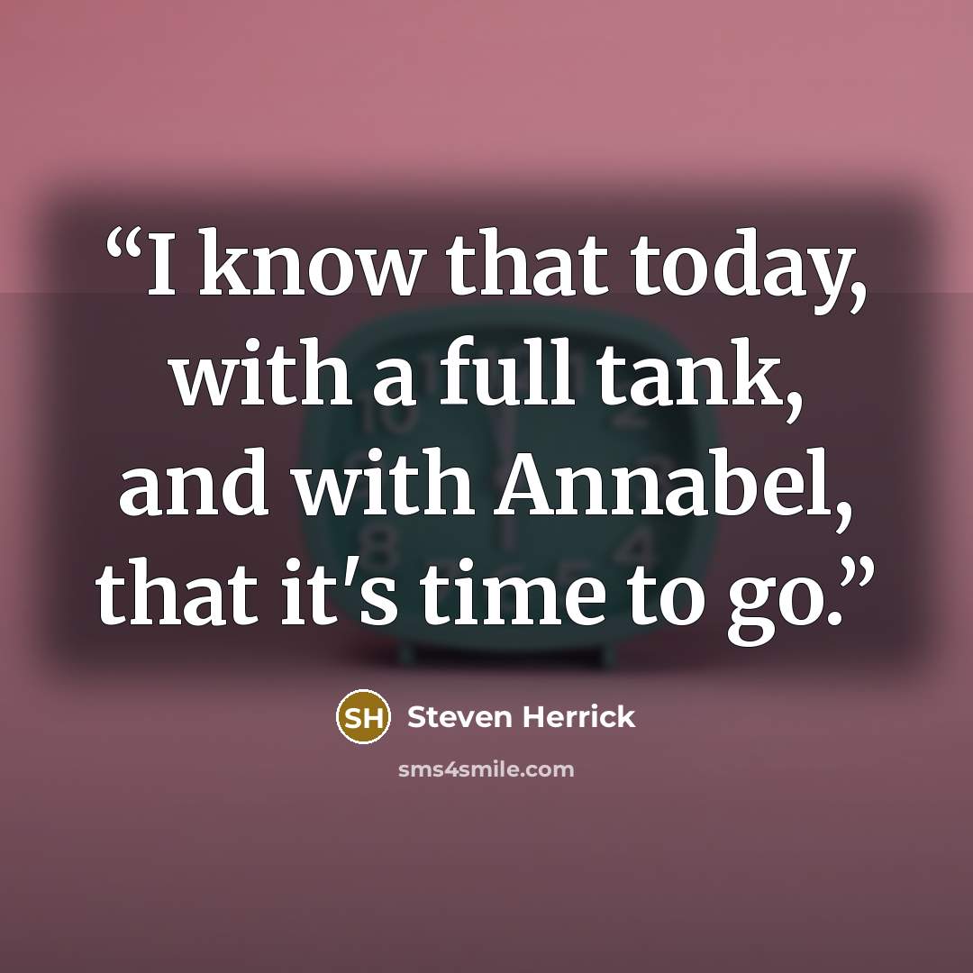 “I know that today, with a full tank, and with Annabel, that it's time to go.” quote by Steven Herrick